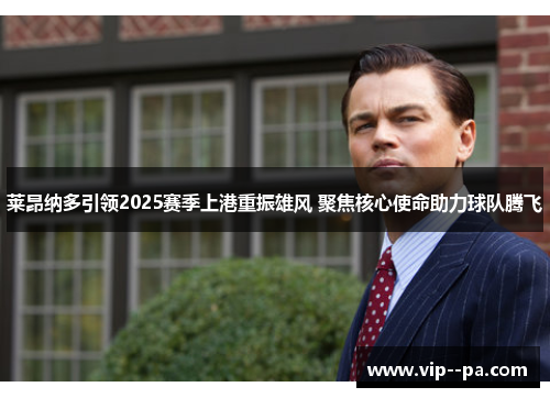 莱昂纳多引领2025赛季上港重振雄风 聚焦核心使命助力球队腾飞 莱昂纳多引领2025赛季上港重振雄风 聚焦核心使命助力球队腾飞