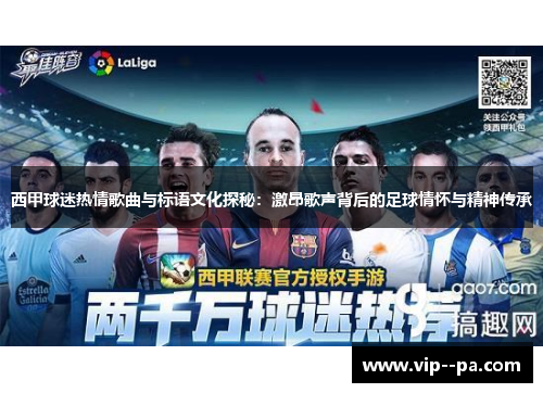 西甲球迷热情歌曲与标语文化探秘:激昂歌声背后的足球情怀与精神传承 西甲球迷热情歌曲与标语文化探秘:激昂歌声背后的足球情怀与精神传承