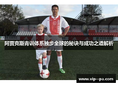 阿贾克斯青训体系独步全球的秘诀与成功之道解析