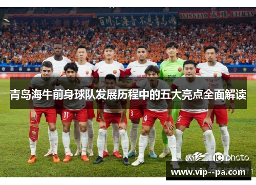 青岛海牛前身球队发展历程中的五大亮点全面解读