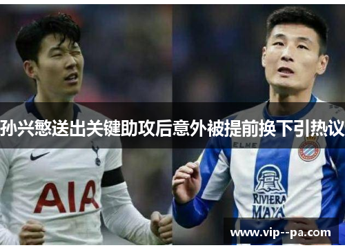 孙兴慜送出关键助攻后意外被提前换下引热议 孙兴慜送出关键助攻后意外被提前换下引热议