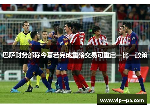巴萨财务部称今夏若完成重磅交易可重启一比一政策