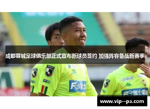 成都蓉城足球俱乐部正式宣布新球员签约 加强阵容备战新赛季 成都蓉城足球俱乐部正式宣布新球员签约 加强阵容备战新赛季
