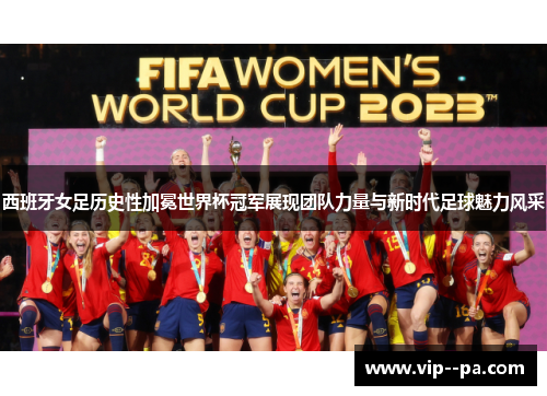 西班牙女足历史性加冕世界杯冠军展现团队力量与新时代足球魅力风采