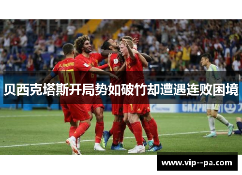 贝西克塔斯开局势如破竹却遭遇连败困境
