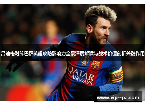 吕迪格对阵巴萨英超攻防影响力全景深度解读与战术价值剖析关键作用
