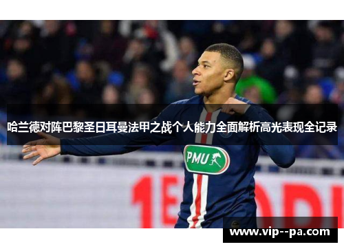 哈兰德对阵巴黎圣日耳曼法甲之战个人能力全面解析高光表现全记录 哈兰德对阵巴黎圣日耳曼法甲之战个人能力全面解析高光表现全记录
