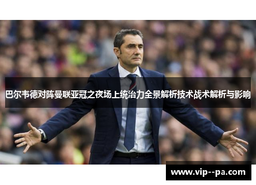 巴尔韦德对阵曼联亚冠之夜场上统治力全景解析技术战术解析与影响 巴尔韦德对阵曼联亚冠之夜场上统治力全景解析技术战术解析与影响
